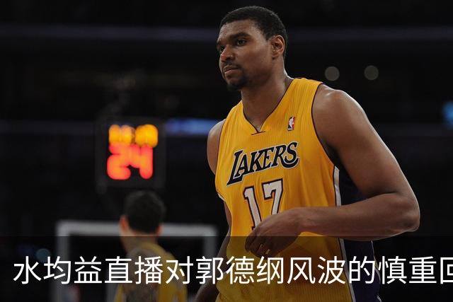 水均益直播对郭德纲风波的慎重回应与理性呼吁