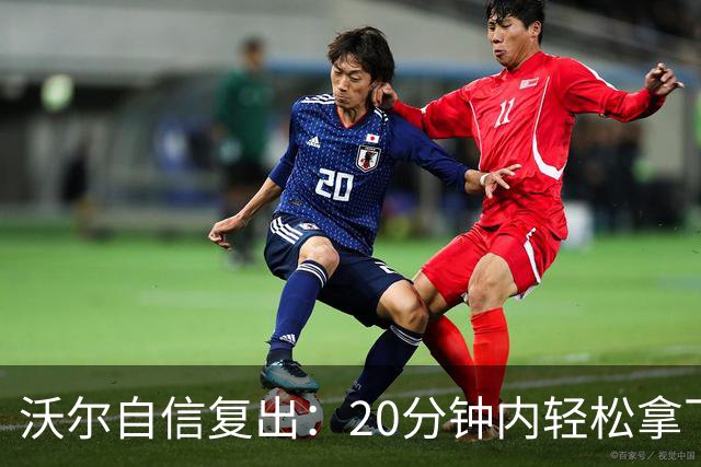 沃尔自信复出：20分钟内轻松拿下12分7助攻