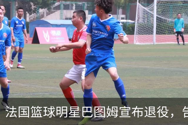 法国篮球明星巴图姆宣布退役，告别辉煌职业生涯