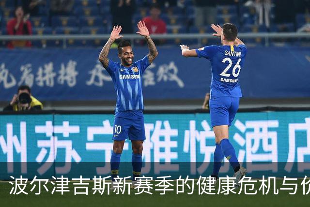 波尔津吉斯新赛季的健康危机与价值思考