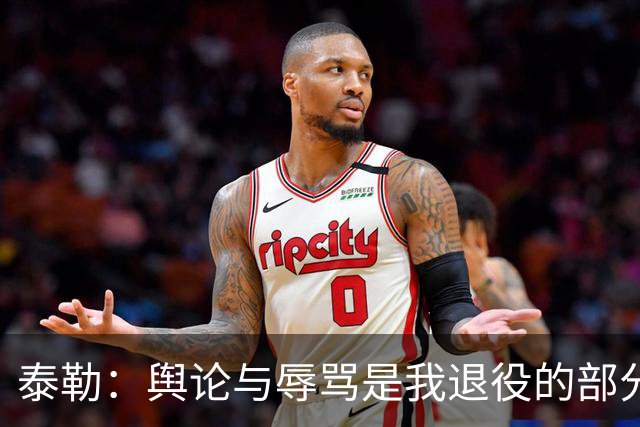 泰勒：舆论与辱骂是我退役的部分原因