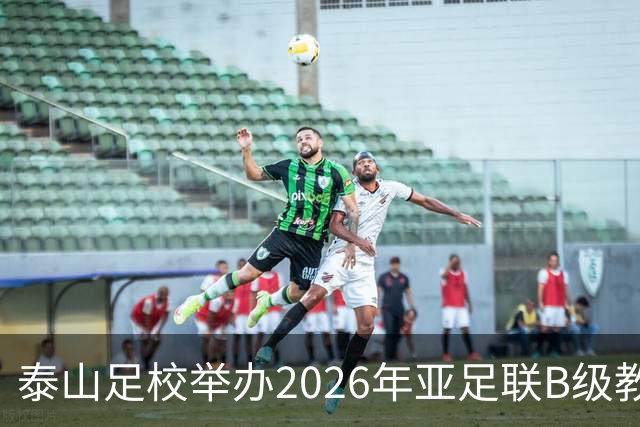 泰山足校举办2026年亚足联B级教练员培训班