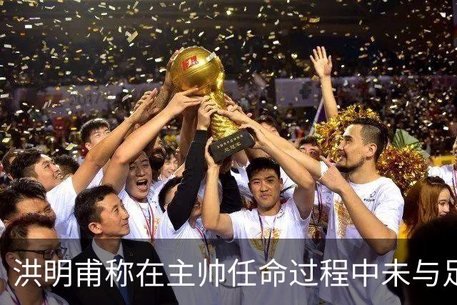 洪明甫称在主帅任命过程中未与足协主席有往来