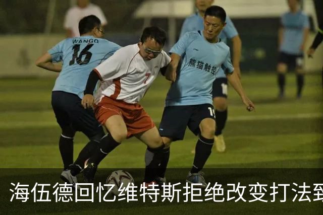 海伍德回忆维特斯拒绝改变打法致交易