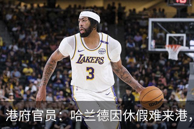 港府官员：哈兰德因休假难来港，来也只能“喝杯凉茶