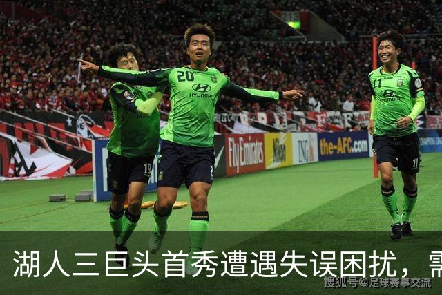 湖人三巨头首秀遭遇失误困扰，需加速磨合