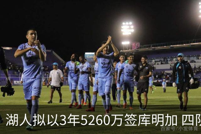 湖人拟以3年5260万签库明加 四队先签后换方案曝光