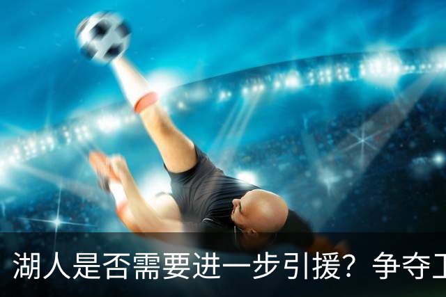 湖人是否需要进一步引援？争夺卫冕冠军的潜在选择