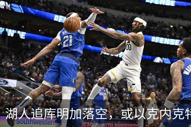 湖人追库明加落空，或以克内克特换回库兹马