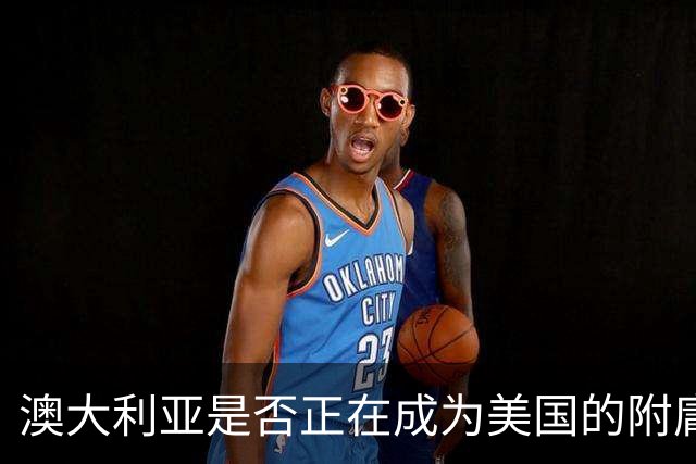 澳大利亚是否正在成为美国的附庸？