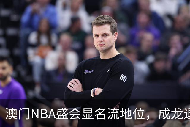 澳门NBA盛会显名流地位，成龙退居一旁，王宁引人注目