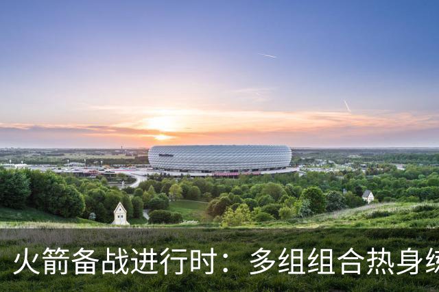 火箭备战进行时：多组组合热身练习挡拆