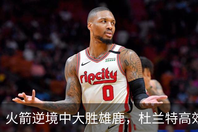火箭逆境中大胜雄鹿，杜兰特高效打卡，库兹马特纳合砍仅8分