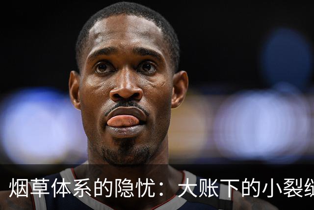 烟草体系的隐忧：大账下的小裂缝