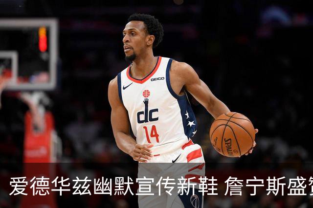 爱德华兹幽默宣传新鞋 詹宁斯盛赞其营销策略