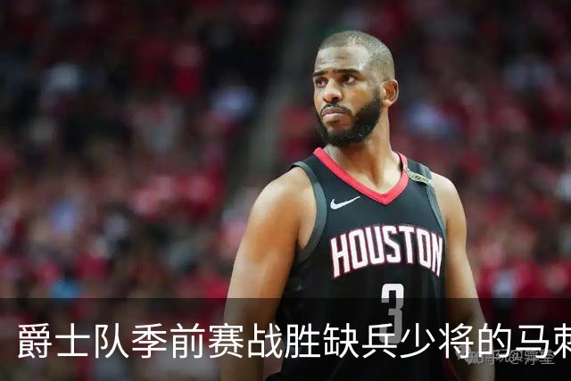 爵士队季前赛战胜缺兵少将的马刺