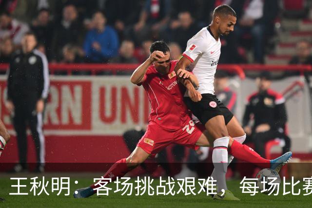 王秋明：客场挑战艰难，每场比赛都至关重要