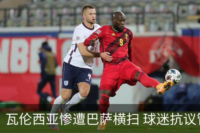 瓦伦西亚惨遭巴萨横扫 球迷抗议管理层引发关注