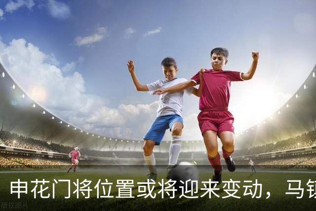 申花门将位置或将迎来变动，马镇面临离队风险