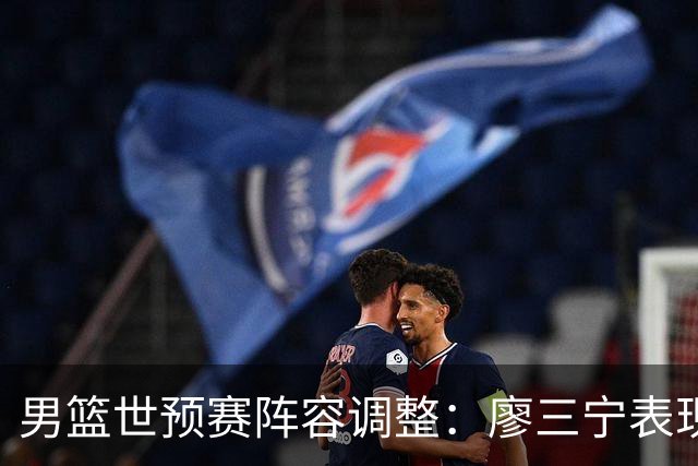 男篮世预赛阵容调整：廖三宁表现出色，周琦回归，上海队三将入选！