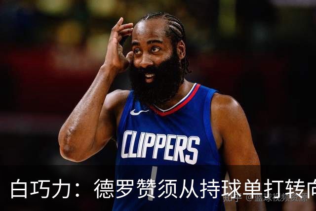 白巧力：德罗赞须从持球单打转向无球配合
