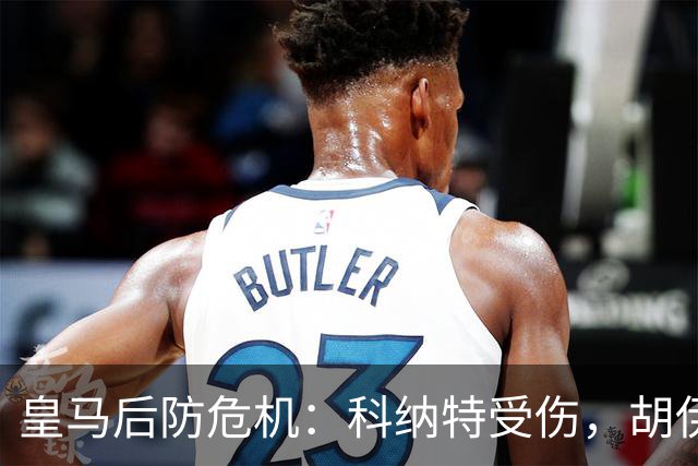 皇马后防危机：科纳特受伤，胡伊森禁赛，穆里尼奥人手紧缺