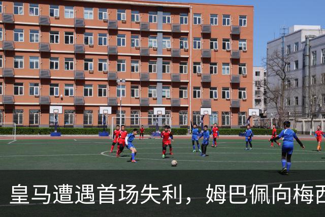 皇马遭遇首场失利，姆巴佩向梅西致敬，穆里尼奥需警醒