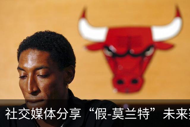 社交媒体分享“假-莫兰特”未来赛场片段