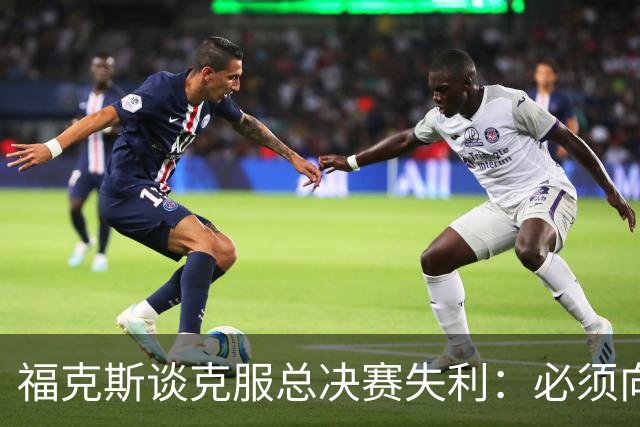 福克斯谈克服总决赛失利：必须向前看
