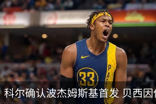 科尔确认波杰姆斯基首发 贝西因伤缺阵希望周日复出