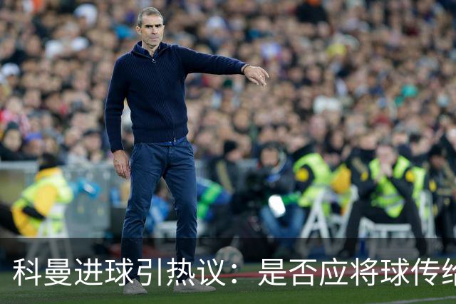 科曼进球引热议：是否应将球传给C罗？