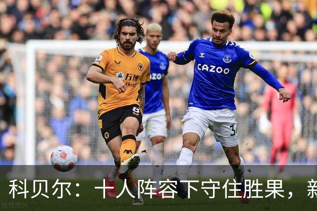 科贝尔：十人阵容下守住胜果，新援收获宝贵经验