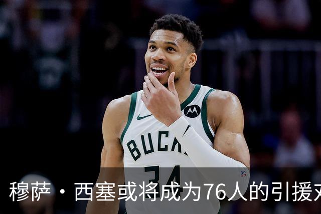 穆萨·西塞或将成为76人的引援对象