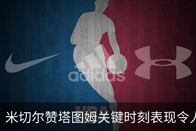 米切尔赞塔图姆关键时刻表现令人震撼
