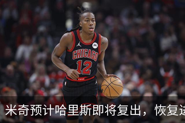 米奇预计哈里斯即将复出，恢复进展良好