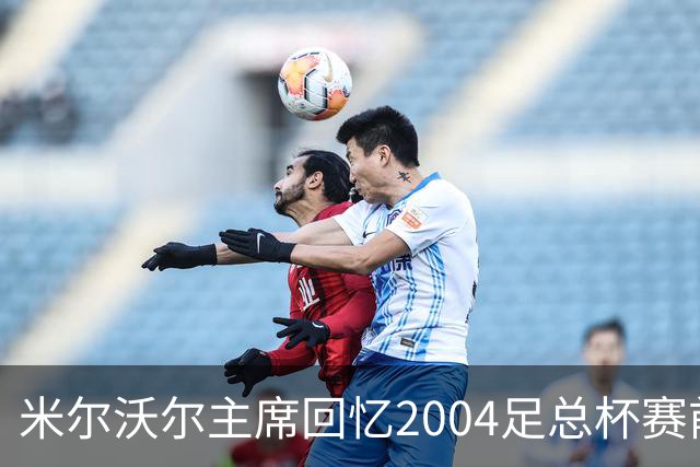 米尔沃尔主席回忆2004足总杯赛前赠徽事件