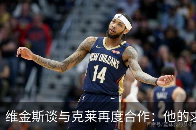 维金斯谈与克莱再度合作：他的求胜欲令人敬佩