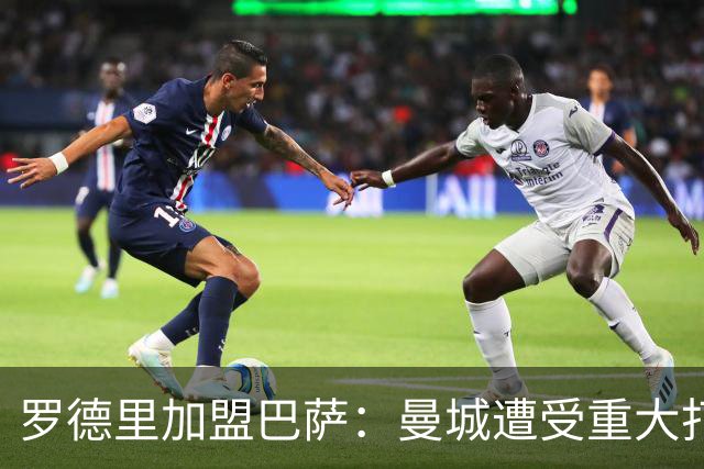 罗德里加盟巴萨：曼城遭受重大打击