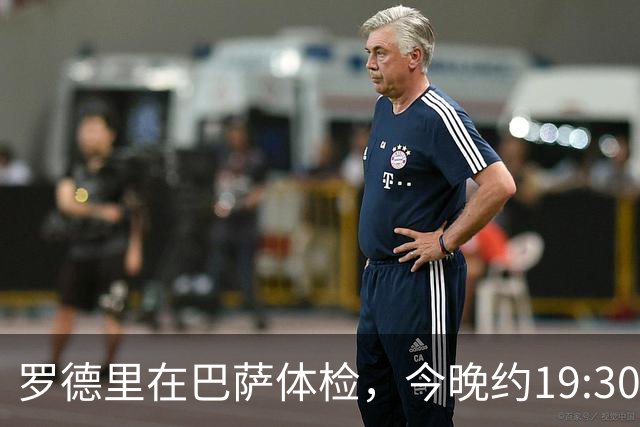 罗德里在巴萨体检，今晚约19:30亮相