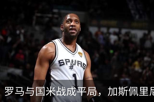 罗马与国米战成平局，加斯佩里尼不胜纪录继续延长