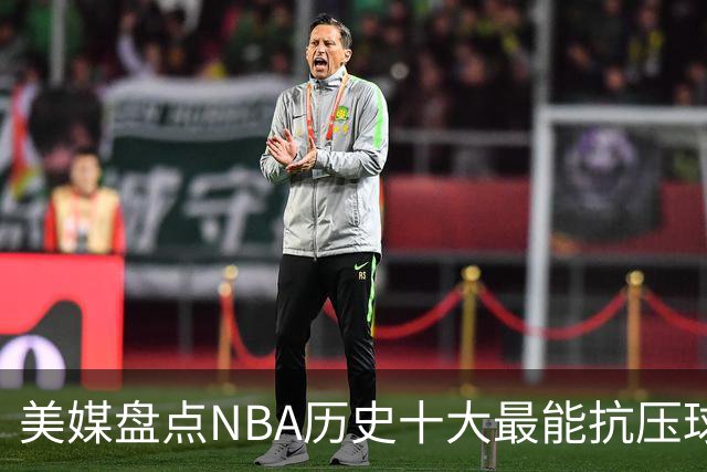 美媒盘点NBA历史十大最能抗压球员