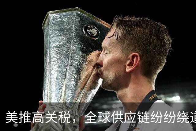 美推高关税，全球供应链纷纷绕道