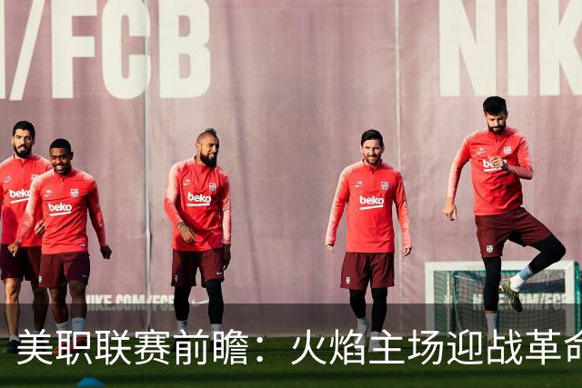 美职联赛前瞻：火焰主场迎战革命，平局可能性分析