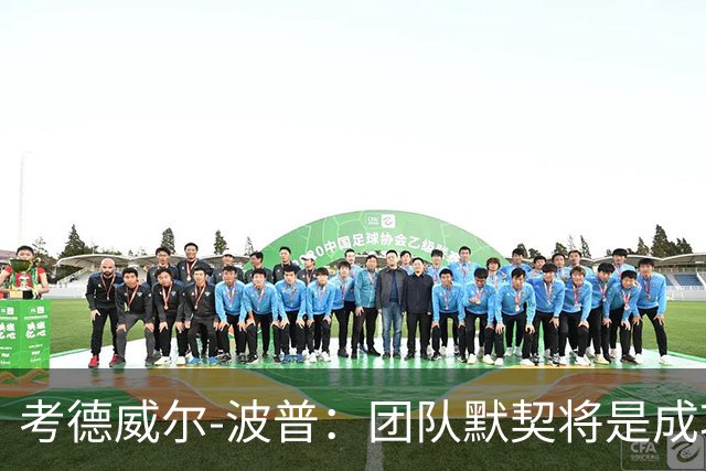 考德威尔-波普：团队默契将是成功的关键