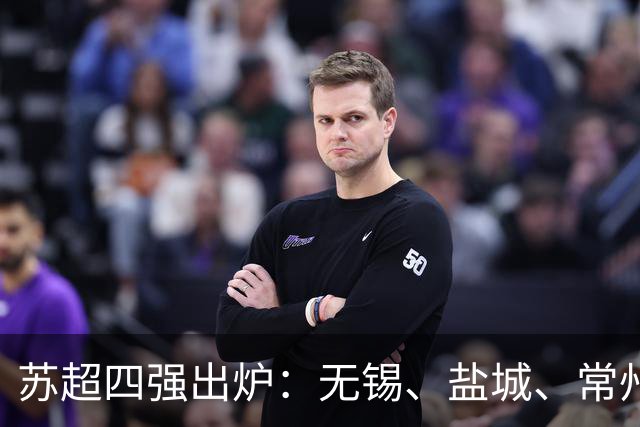 苏超四强出炉：无锡、盐城、常州、泰州跻身半决赛