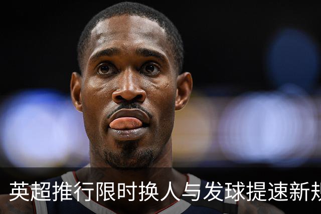 英超推行限时换人与发球提速新规