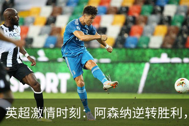 英超激情时刻：阿森纳逆转胜利，切尔西大胜伯恩茅斯