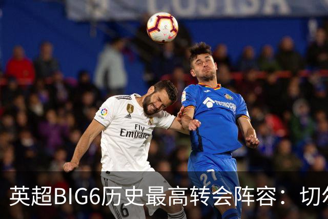 英超BIG6历史最高转会阵容：切尔西领先