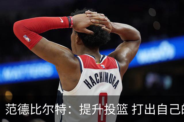 范德比尔特：提升投篮 打出自己的风格
