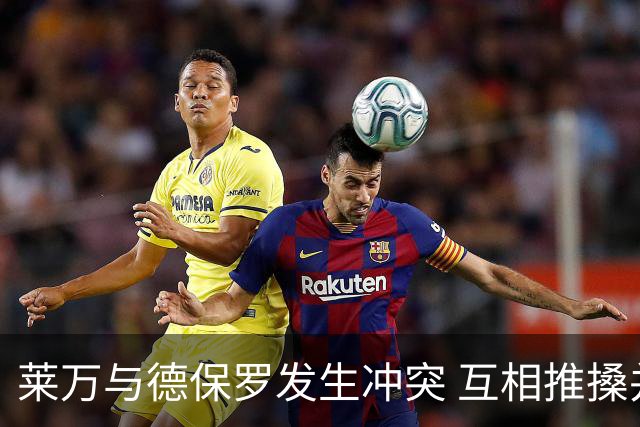莱万与德保罗发生冲突 互相推搡并口头对峙